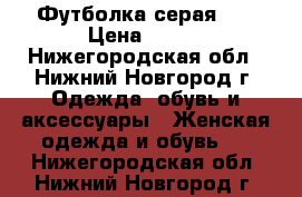 Футболка серая, S › Цена ­ 300 - Нижегородская обл., Нижний Новгород г. Одежда, обувь и аксессуары » Женская одежда и обувь   . Нижегородская обл.,Нижний Новгород г.